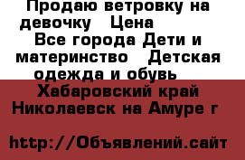 Продаю ветровку на девочку › Цена ­ 1 000 - Все города Дети и материнство » Детская одежда и обувь   . Хабаровский край,Николаевск-на-Амуре г.